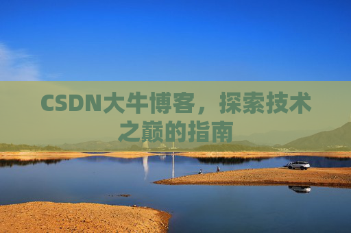 CSDN大牛博客，探索技术之巅的指南
